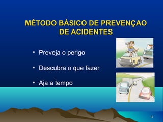 MÉTODO BÁSICO DE PREVENÇAO
DE ACIDENTES
• Preveja o perigo
• Descubra o que fazer
• Aja a tempo

12

 