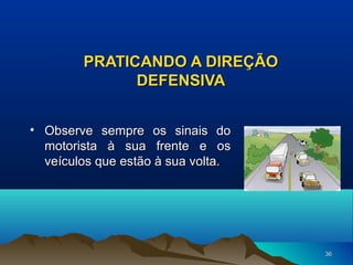 PRATICANDO A DIREÇÃO
DEFENSIVA
• Observe sempre os sinais do
motorista à sua frente e os
veículos que estão à sua volta.

36

 