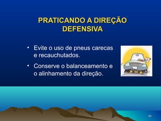 PRATICANDO A DIREÇÃO
DEFENSIVA
• Evite o uso de pneus carecas
e recauchutados.
• Conserve o balanceamento e
o alinhamento da direção.

40

 