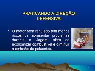 PRATICANDO A DIREÇÃO
DEFENSIVA
• O motor bem regulado tem menos
riscos de apresentar problemas
durante a viagem, além de
economizar combustível e diminuir
a emissão de poluentes.

41

 