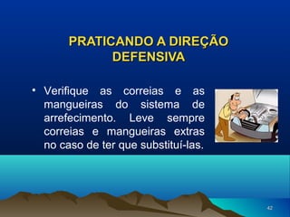 PRATICANDO A DIREÇÃO
DEFENSIVA
• Verifique as correias e as
mangueiras do sistema de
arrefecimento. Leve sempre
correias e mangueiras extras
no caso de ter que substituí-las.

42

 