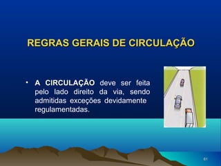REGRAS GERAIS DE CIRCULAÇÃO

• A CIRCULAÇÃO deve ser feita
pelo lado direito da via, sendo
admitidas exceções devidamente
regulamentadas.

61

 