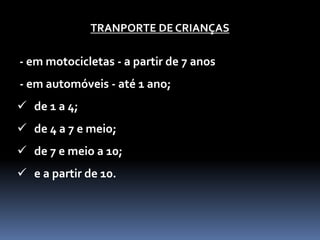 TRANPORTE DE CRIANÇAS
- em motocicletas - a partir de 7 anos
- em automóveis - até 1 ano;
 de 1 a 4;
 de 4 a 7 e meio;
 de 7 e meio a 10;
 e a partir de 10.
 