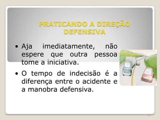 66
PRATICANDO A DIREÇÃO
DEFENSIVA
• Aja imediatamente, não
espere que outra pessoa
tome a iniciativa.
• O tempo de indecisão é a
diferença entre o acidente e
a manobra defensiva.
 