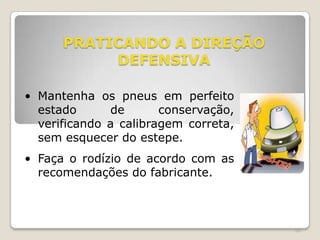 68
PRATICANDO A DIREÇÃO
DEFENSIVA
• Mantenha os pneus em perfeito
estado de conservação,
verificando a calibragem correta,
sem esquecer do estepe.
• Faça o rodízio de acordo com as
recomendações do fabricante.
 