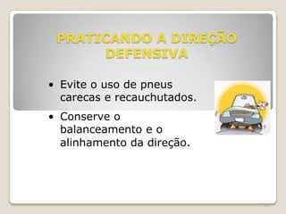 69
PRATICANDO A DIREÇÃO
DEFENSIVA
• Evite o uso de pneus
carecas e recauchutados.
• Conserve o
balanceamento e o
alinhamento da direção.
 