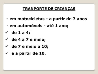 TRANPORTE DE CRIANÇAS
- em motocicletas - a partir de 7 anos
- em automóveis - até 1 ano;
 de 1 a 4;
 de 4 a 7 e meio;
 de 7 e meio a 10;
 e a partir de 10.
 
