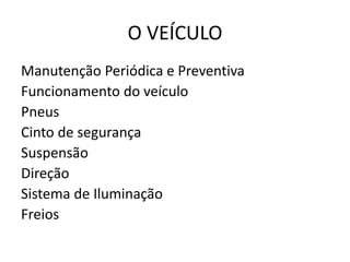 O VEÍCULO
Manutenção Periódica e Preventiva
Funcionamento do veículo
Pneus
Cinto de segurança
Suspensão
Direção
Sistema de Iluminação
Freios
 