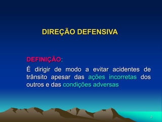 2
DIREÇÃO DEFENSIVA
DEFINIÇÃO:
É dirigir de modo a evitar acidentes de
trânsito apesar das ações incorretas dos
outros e das condições adversas
 