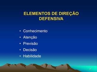 30
ELEMENTOS DE DIREÇÃO
DEFENSIVA
• Conhecimento
• Atenção
• Previsão
• Decisão
• Habilidade
 