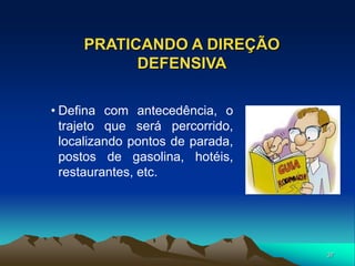 37
PRATICANDO A DIREÇÃO
DEFENSIVA
• Defina com antecedência, o
trajeto que será percorrido,
localizando pontos de parada,
postos de gasolina, hotéis,
restaurantes, etc.
 
