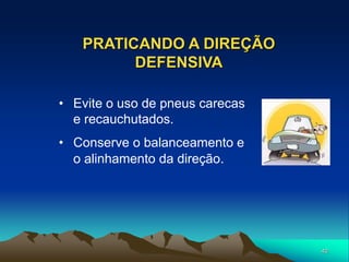 40
PRATICANDO A DIREÇÃO
DEFENSIVA
• Evite o uso de pneus carecas
e recauchutados.
• Conserve o balanceamento e
o alinhamento da direção.
 