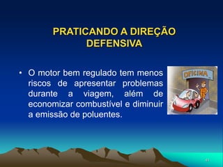 41
PRATICANDO A DIREÇÃO
DEFENSIVA
• O motor bem regulado tem menos
riscos de apresentar problemas
durante a viagem, além de
economizar combustível e diminuir
a emissão de poluentes.
 