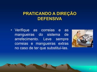 42
PRATICANDO A DIREÇÃO
DEFENSIVA
• Verifique as correias e as
mangueiras do sistema de
arrefecimento. Leve sempre
correias e mangueiras extras
no caso de ter que substituí-las.
 
