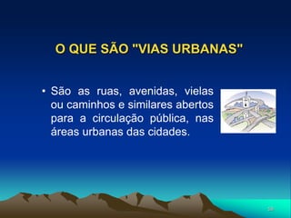 58
O QUE SÃO "VIAS URBANAS"
• São as ruas, avenidas, vielas
ou caminhos e similares abertos
para a circulação pública, nas
áreas urbanas das cidades.
 