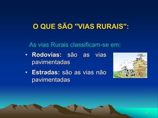 60
O QUE SÃO "VIAS RURAIS":
• Rodovias: são as vias
pavimentadas
• Estradas: são as vias não
pavimentadas
As vias Rurais classificam-se em:
 