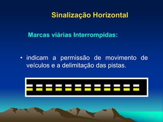 75
• indicam a permissão de movimento de
veículos e a delimitação das pistas.
Sinalização Horizontal
Marcas viárias Interrompidas:
 