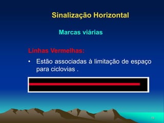 78
Linhas Vermelhas:
• Estão associadas à limitação de espaço
para ciclovias .
Sinalização Horizontal
Marcas viárias
 