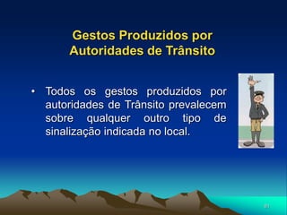 81
Gestos Produzidos por
Autoridades de Trânsito
• Todos os gestos produzidos por
autoridades de Trânsito prevalecem
sobre qualquer outro tipo de
sinalização indicada no local.
 
