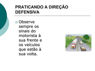PRATICANDO A DIREÇÃO
DEFENSIVA
 Observe
sempre os
sinais do
motorista à
sua frente e
os veículos
que estão à
sua volta.
 