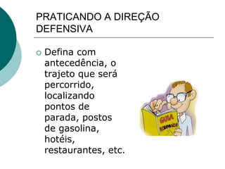 PRATICANDO A DIREÇÃO
DEFENSIVA
 Defina com
antecedência, o
trajeto que será
percorrido,
localizando
pontos de
parada, postos
de gasolina,
hotéis,
restaurantes, etc.
 