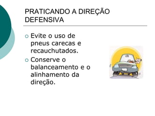 PRATICANDO A DIREÇÃO
DEFENSIVA
 Evite o uso de
pneus carecas e
recauchutados.
 Conserve o
balanceamento e o
alinhamento da
direção.
 