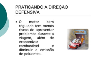 PRATICANDO A DIREÇÃO
DEFENSIVA
• O motor bem
regulado tem menos
riscos de apresentar
problemas durante a
viagem, além de
economizar
combustível e
diminuir a emissão
de poluentes.
 