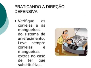 PRATICANDO A DIREÇÃO
DEFENSIVA
• Verifique as
correias e as
mangueiras
do sistema de
arrefecimento.
Leve sempre
correias e
mangueiras
extras no caso
de ter que
substituí-las.
 