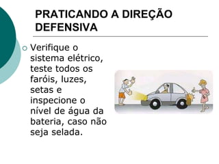 PRATICANDO A DIREÇÃO
DEFENSIVA
 Verifique o
sistema elétrico,
teste todos os
faróis, luzes,
setas e
inspecione o
nível de água da
bateria, caso não
seja selada.
 