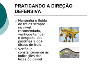 PRATICANDO A DIREÇÃO
DEFENSIVA
 Mantenha o fluido
de freios sempre
no nível
recomendado,
verifique também
o desgaste das
pastilhas e dos
discos de freio.
 Verifique
constantemente as
indicações das
luzes do painel
 