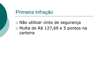 Primeira Infração
 Não utilizar cinto de segurança
 Multa de R$ 127,69 e 5 pontos na
carteira
 