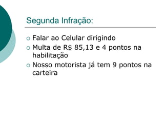 Segunda Infração:
 Falar ao Celular dirigindo
 Multa de R$ 85,13 e 4 pontos na
habilitação
 Nosso motorista já tem 9 pontos na
carteira
 