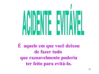 23
É aquele em que você deixou
de fazer tudo
que razoavelmente poderia
ter feito para evitá-lo.
 