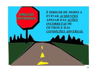 24
É DIRIGIR DE MODO A
EVITAR ACIDENTES
APESAR DAS AÇÕES
INCORRETAS DE
OUTROS E DAS
CONDIÇÕES ADVERSAS.
DIREÇÃODIREÇÃO
DEFENSIVADEFENSIVA
 