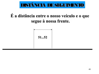 40
DISTÂNCIA DESEGUIMENTODISTÂNCIA DESEGUIMENTO
É a distância entre o nosso veículo e o queÉ a distância entre o nosso veículo e o que
segue à nossa frente.segue à nossa frente.
51...5251...52
 