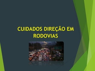 CUIDADOS DIREÇÃO EM
RODOVIAS
 