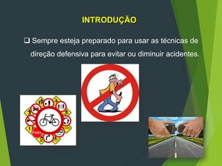 INTRODUÇÃO
 Sempre esteja preparado para usar as técnicas de
direção defensiva para evitar ou diminuir acidentes.
 