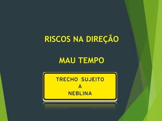 RISCOS NA DIREÇÃO
MAU TEMPO
 