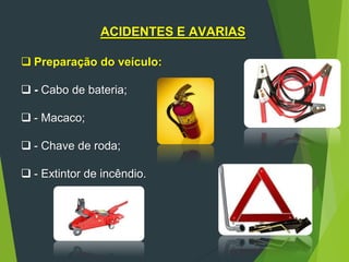 89
ACIDENTES E AVARIAS
 Preparação do veículo:
 - Cabo de bateria;
 - Macaco;
 - Chave de roda;
 - Extintor de incêndio.
 