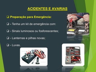 ACIDENTES E AVARIAS
 Preparação para Emergência:
 - Tenha um kit de emergência com:
 - Sinais luminosos ou fosforescentes;
 - Lanternas e pilhas novas;
 - Luvas.
 