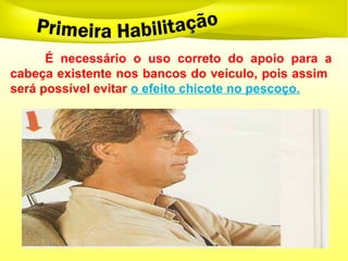 É necessário o uso correto do apoio para a
cabeça existente nos bancos do veículo, pois assim
será possível evitar o efeito chicote no pescoço.
 