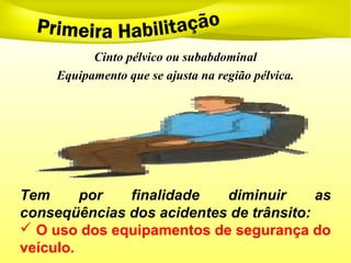 Cinto pélvico ou subabdominal
Equipamento que se ajusta na região pélvica.
Tem por finalidade diminuir as
conseqüências dos acidentes de trânsito:
 O uso dos equipamentos de segurança do
veículo.
 