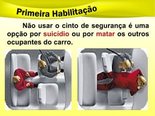 Não usar o cinto de segurança é uma
opção por suicídio ou por matar os outros
ocupantes do carro.
 