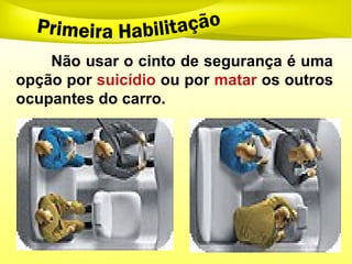 Não usar o cinto de segurança é uma
opção por suicídio ou por matar os outros
ocupantes do carro.
 