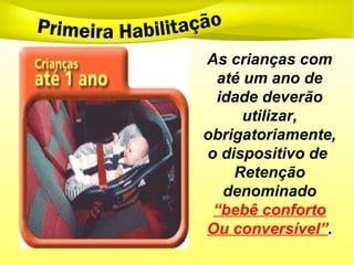 As crianças com
até um ano de
idade deverão
utilizar,
obrigatoriamente,
o dispositivo de
Retenção
denominado
“bebê conforto
Ou conversível”.
 