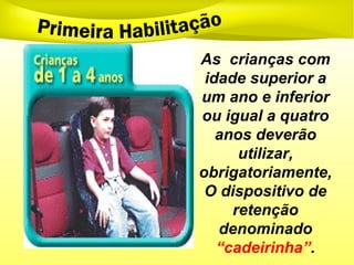 As crianças com
idade superior a
um ano e inferior
ou igual a quatro
anos deverão
utilizar,
obrigatoriamente,
O dispositivo de
retenção
denominado
“cadeirinha”.
 