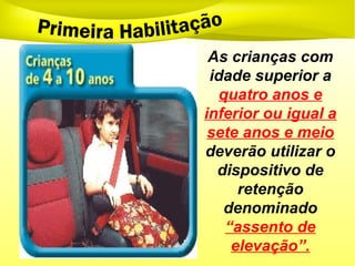 As crianças com
idade superior a
quatro anos e
inferior ou igual a
sete anos e meio
deverão utilizar o
dispositivo de
retenção
denominado
“assento de
elevação”.
 