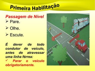 Passagem de Nível
 Pare.
 Olhe.
 Escute.
É dever de todo
condutor de veículo,
antes de atravessar
uma linha férrea:
 Parar o veículo
obrigatoriamente.
 