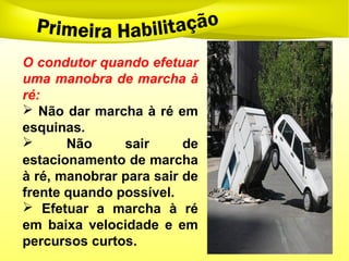 O condutor quando efetuar
uma manobra de marcha à
ré:
 Não dar marcha à ré em
esquinas.
 Não sair de
estacionamento de marcha
à ré, manobrar para sair de
frente quando possível.
 Efetuar a marcha à ré
em baixa velocidade e em
percursos curtos.
 