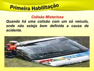 Colisão Misteriosa
Quando há uma colisão com um só veículo,
onde não esteja bem definida a causa de
acidente.
 